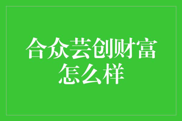 合众芸创财富怎么样