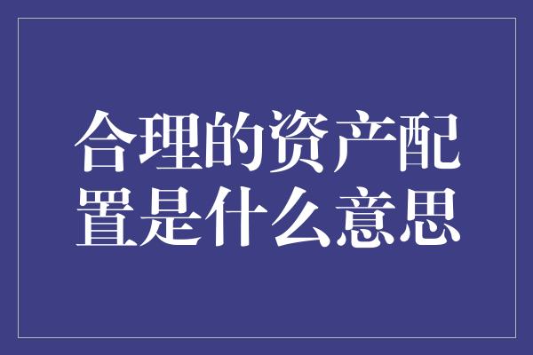 合理的资产配置是什么意思