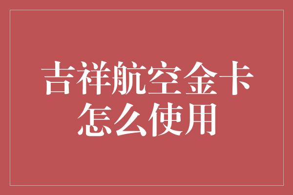 吉祥航空金卡怎么使用