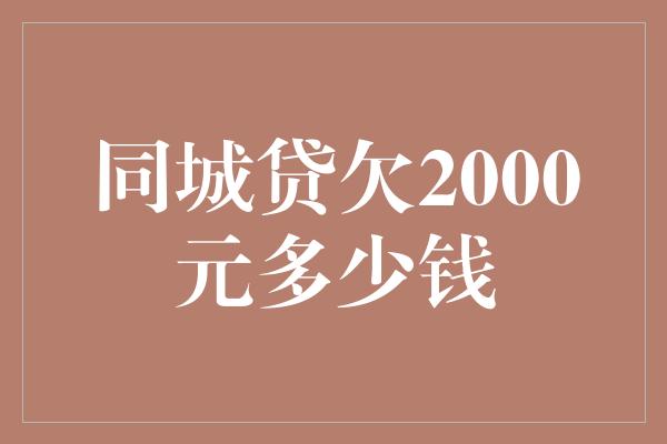 同城贷欠2000元多少钱