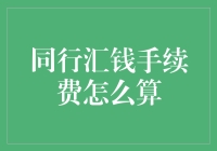 朋友，你听说过同行汇钱手续费吗？如果说有，那怎么算，怎么避免呢？