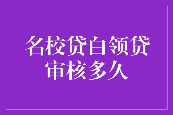 名校贷白领贷审核多久