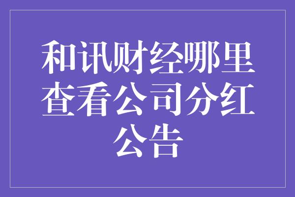 和讯财经哪里查看公司分红公告