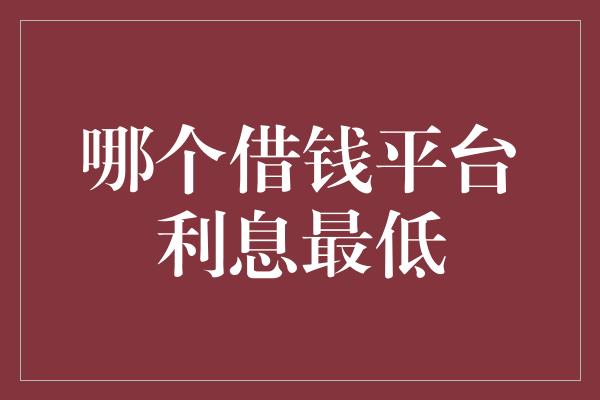 哪个借钱平台利息最低