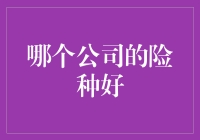 哪家公司的险种更值得信赖？从保险产品角度看保险公司优劣