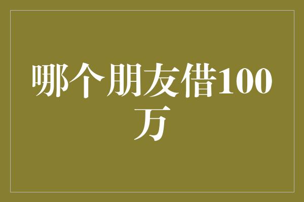 哪个朋友借100万