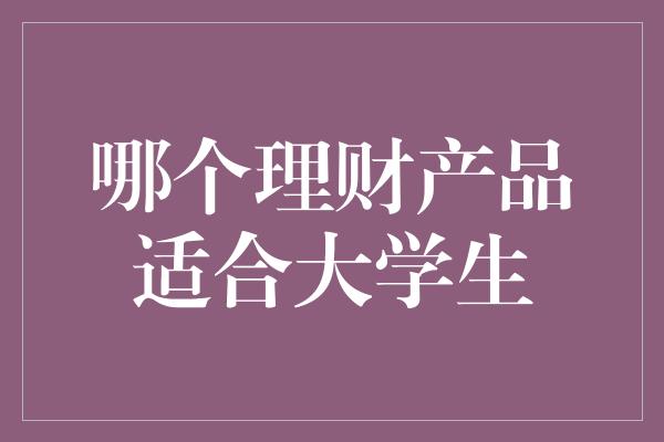 哪个理财产品适合大学生