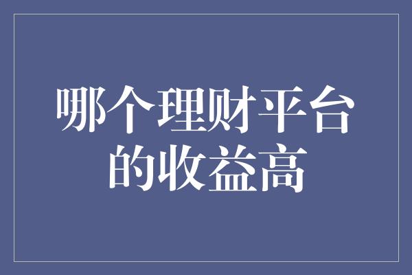 哪个理财平台的收益高