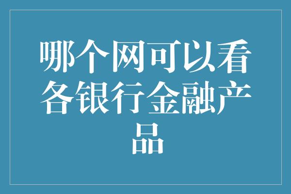 哪个网可以看各银行金融产品