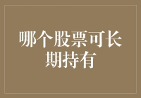 哪些股票可长期持有？深度解析长期投资策略