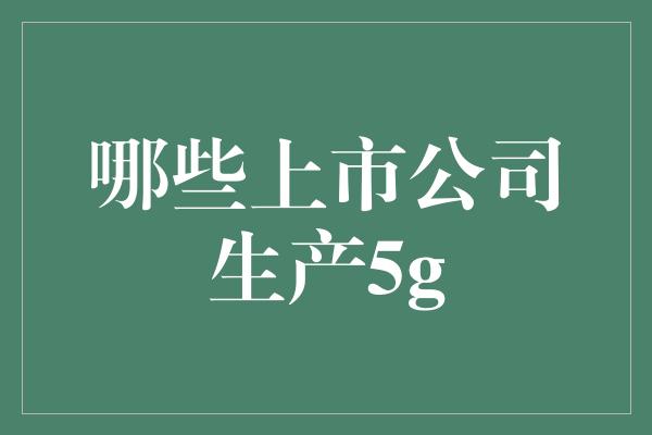 哪些上市公司生产5g