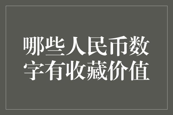 哪些人民币数字有收藏价值