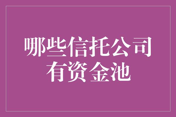 哪些信托公司有资金池