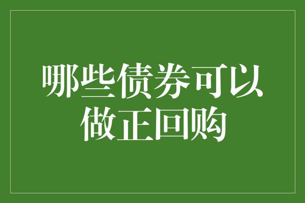 哪些债券可以做正回购