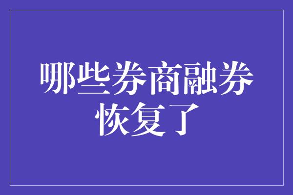 哪些券商融券恢复了