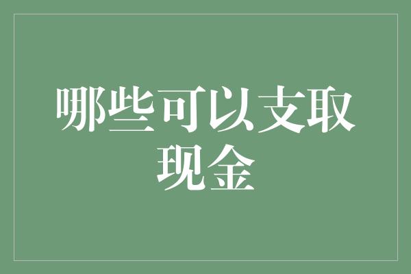 哪些可以支取现金