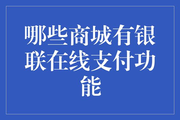 哪些商城有银联在线支付功能