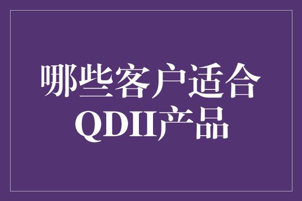 哪些客户适合QDII产品