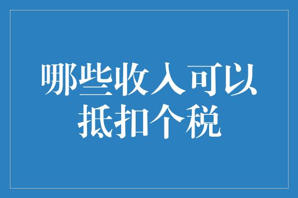 哪些收入可以抵扣个税