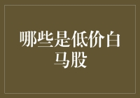 低价白马股：那些被遗忘的股市遗珠们