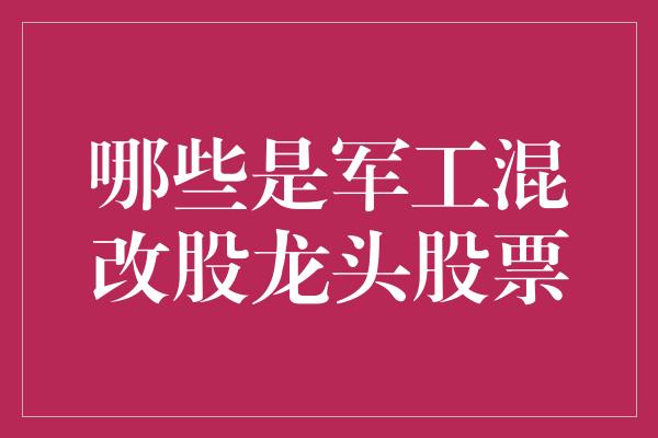 哪些是军工混改股龙头股票