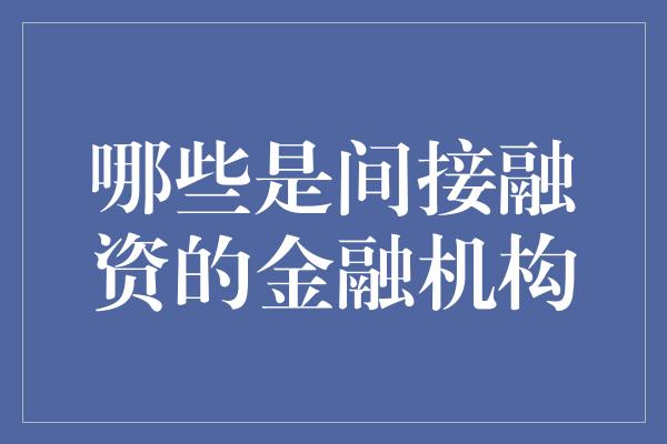 哪些是间接融资的金融机构