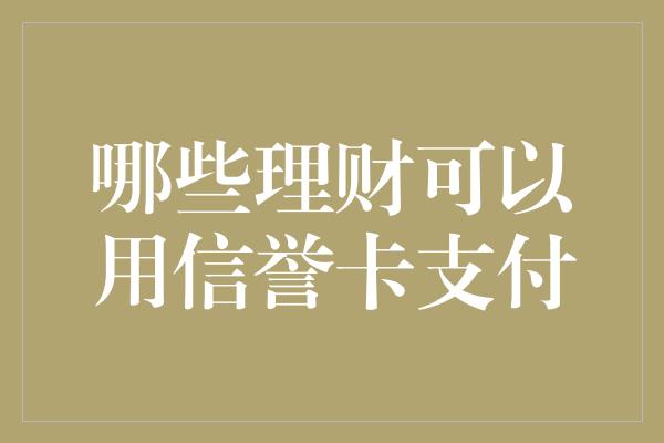 哪些理财可以用信誉卡支付