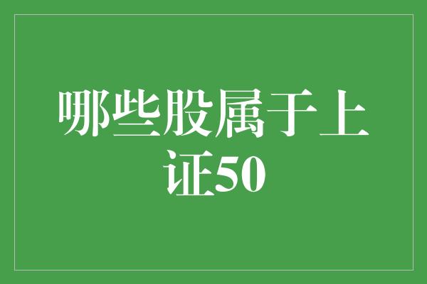 哪些股属于上证50