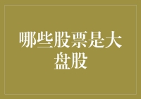 从巨无霸到大肚腩，盘点哪些股票才是真正的大盘股