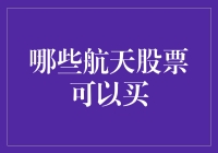 从航天产业到股市投资：选择哪些航天股票值得购买分析