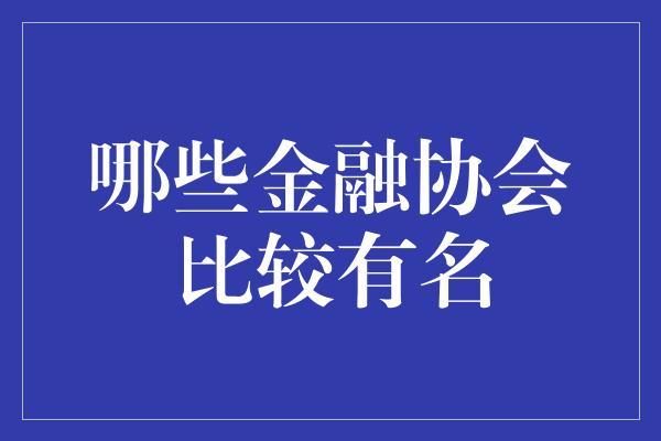 哪些金融协会比较有名