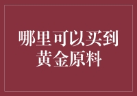 何处寻觅纯正黄金：原料采购指南