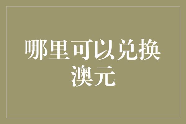 哪里可以兑换澳元