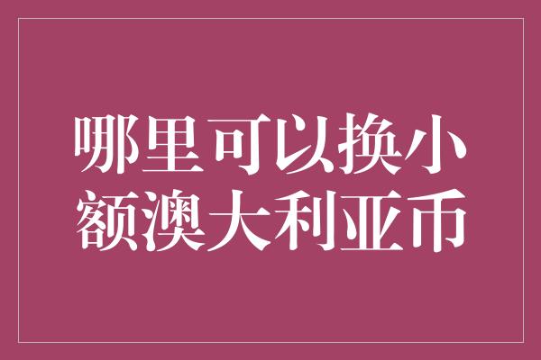 哪里可以换小额澳大利亚币