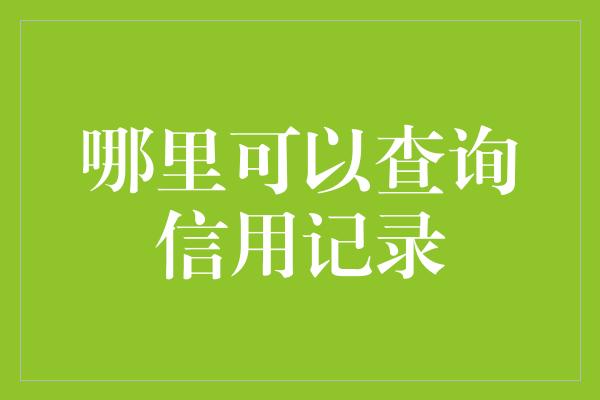 哪里可以查询信用记录