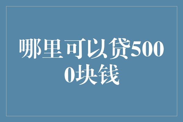 哪里可以贷5000块钱