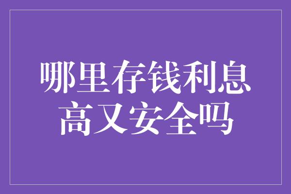 哪里存钱利息高又安全吗