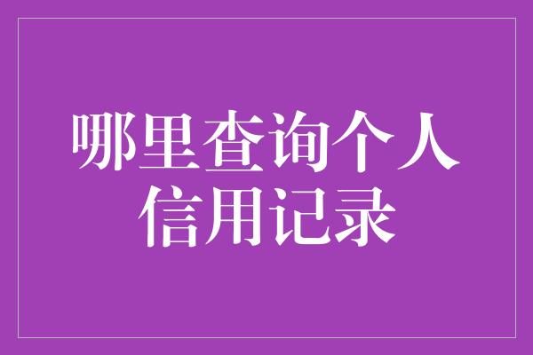 哪里查询个人信用记录