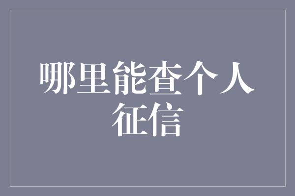 哪里能查个人征信