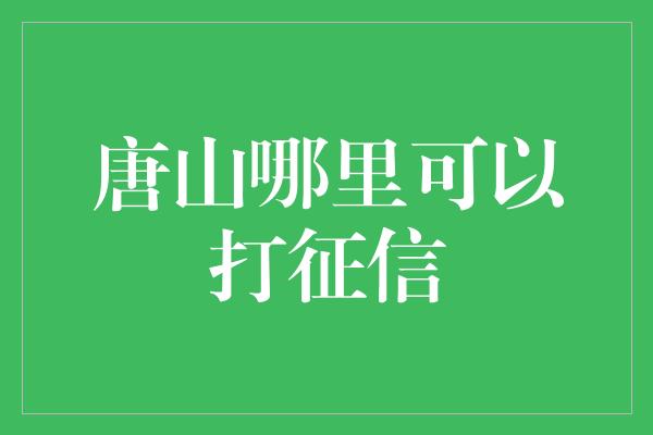 唐山哪里可以打征信