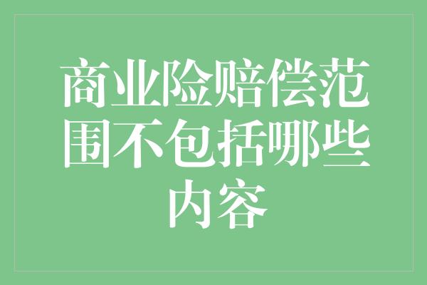 商业险赔偿范围不包括哪些内容