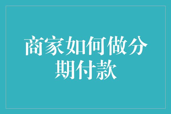 商家如何做分期付款