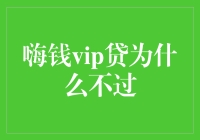 嗨钱VIP贷为啥总是被拒？难道是我脸不够帅？