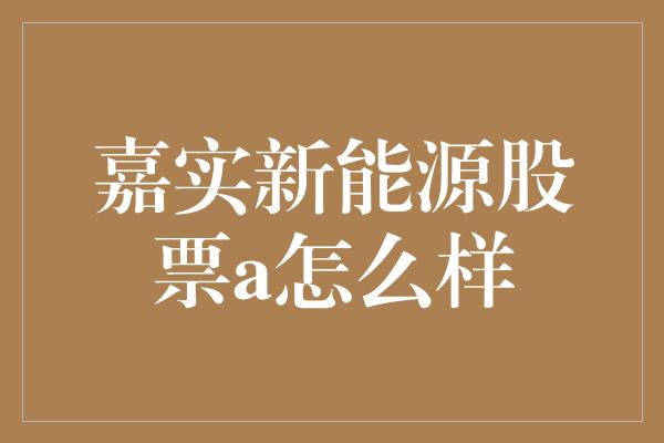 嘉实新能源股票a怎么样