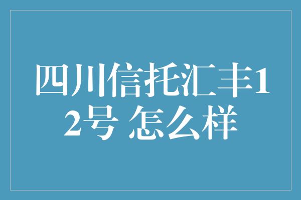 四川信托汇丰12号 怎么样