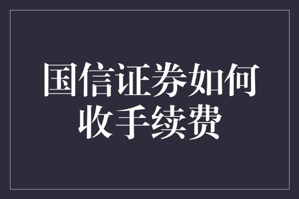 国信证券如何收手续费