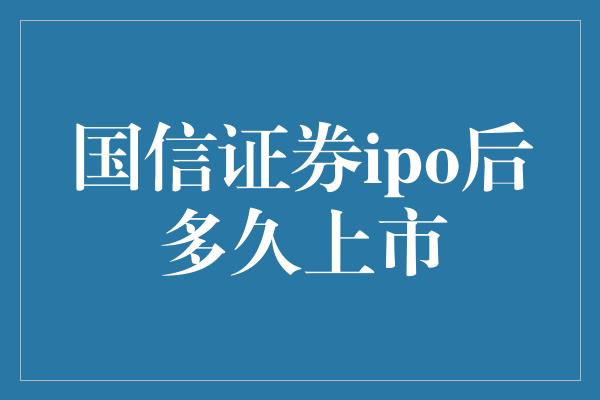 国信证券ipo后多久上市