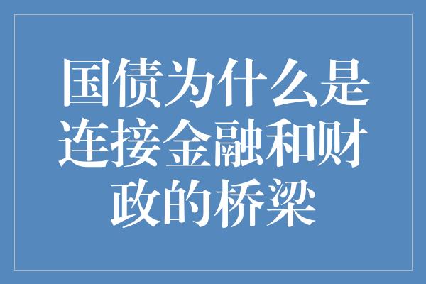 国债为什么是连接金融和财政的桥梁