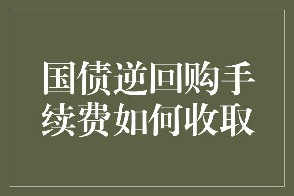 国债逆回购手续费如何收取