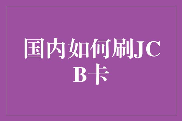 国内如何刷JCB卡